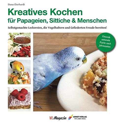 Kreatives Kochen für Papageien, Sittiche und Menschen- Selbstgemachte Leckereien, die Vogelhaltern und Gefiederten Freude bereiten (Deutsch) Gebundene Ausgabe – 18. März 2020