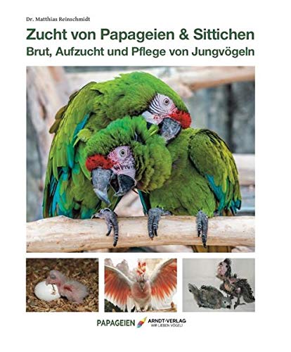 Zucht von Papageien und Sittichen: Brut, Aufzucht und Pflege von Jungvögeln (Deutsch)